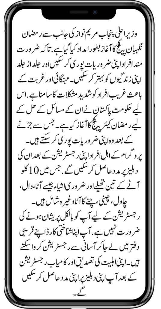 وزیر اعلیٰ پنجاب مریم نواز کی جانب سے رمضان نگہبان پیکج کا آغاز بطور امداد کیا گیا ہے. تاکہ ضرورت مند افراد اپنی ضروریات پوری کر سکیں اور جلد از جلد اپنی زندگیوں کو بہتر کر سکیں۔ مہنگائی اور غربت کے باعث غریب افراد کو شدید مشکلات کا سامنا ہے. اس لیے حکومت پاکستان نے ان کے مسائل کے حل کے لیے رمضان کیئر پیکج کا آغاز کیا ہے۔ جس سے جڑنے کے بعد وہ اپنی ضروریات پوری کر سکتے ہیں۔ پروگرام کے اہل افراد اپنی رجسٹریشن کے بعد ان کی دہلیز پر مدد حاصل کر سکیں گے. جس میں 10 کلو آٹے کے تین تھیلے اور ضروری اشیاء جیسے آٹا، دال، چاول، چینی، چنے کا آٹا وغیرہ شامل ہیں۔رجسٹریشن کے لیے آپ کو بالکل پریشان ہونے کی ضرورت نہیں ہے. آپ اپنا شناختی کارڈ اپنے قریبی دفتر میں لے جا کر آسانی سے رجسٹریشن کروا سکتے ہیں۔ اپنی اہلیت کی تصدیق اور کامیاب رجسٹریشن کے بعد آپ اپنی دہلیز پر اپنی مدد حاصل کر سکیں گے۔Ehsaas Kafalat Program New Payment Started 2024